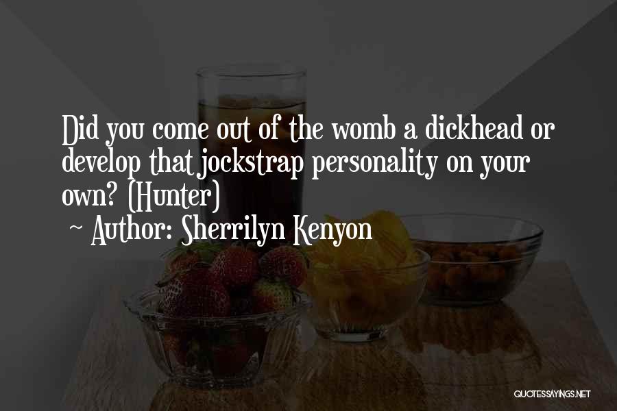 Sherrilyn Kenyon Quotes: Did You Come Out Of The Womb A Dickhead Or Develop That Jockstrap Personality On Your Own? (hunter)
