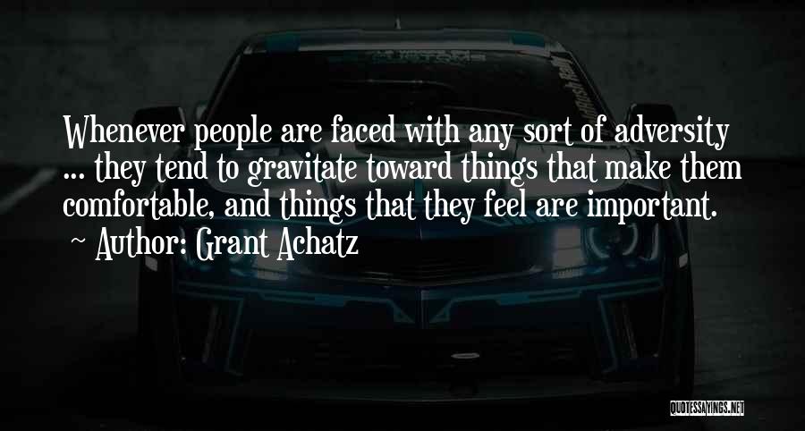 Grant Achatz Quotes: Whenever People Are Faced With Any Sort Of Adversity ... They Tend To Gravitate Toward Things That Make Them Comfortable,