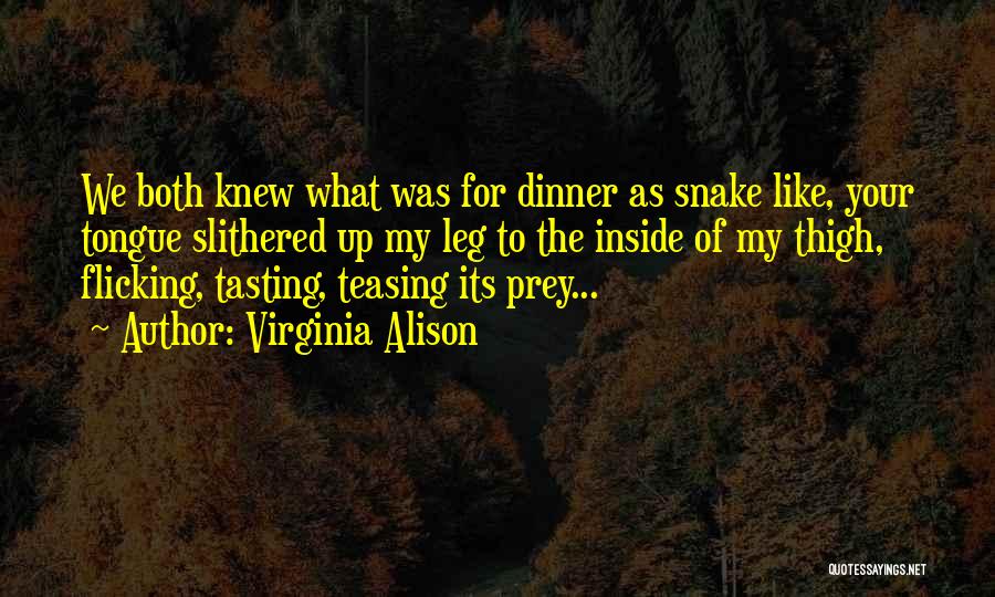 Virginia Alison Quotes: We Both Knew What Was For Dinner As Snake Like, Your Tongue Slithered Up My Leg To The Inside Of