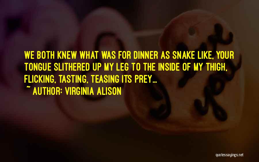 Virginia Alison Quotes: We Both Knew What Was For Dinner As Snake Like, Your Tongue Slithered Up My Leg To The Inside Of