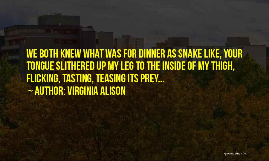 Virginia Alison Quotes: We Both Knew What Was For Dinner As Snake Like, Your Tongue Slithered Up My Leg To The Inside Of