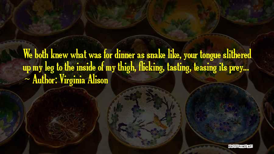 Virginia Alison Quotes: We Both Knew What Was For Dinner As Snake Like, Your Tongue Slithered Up My Leg To The Inside Of