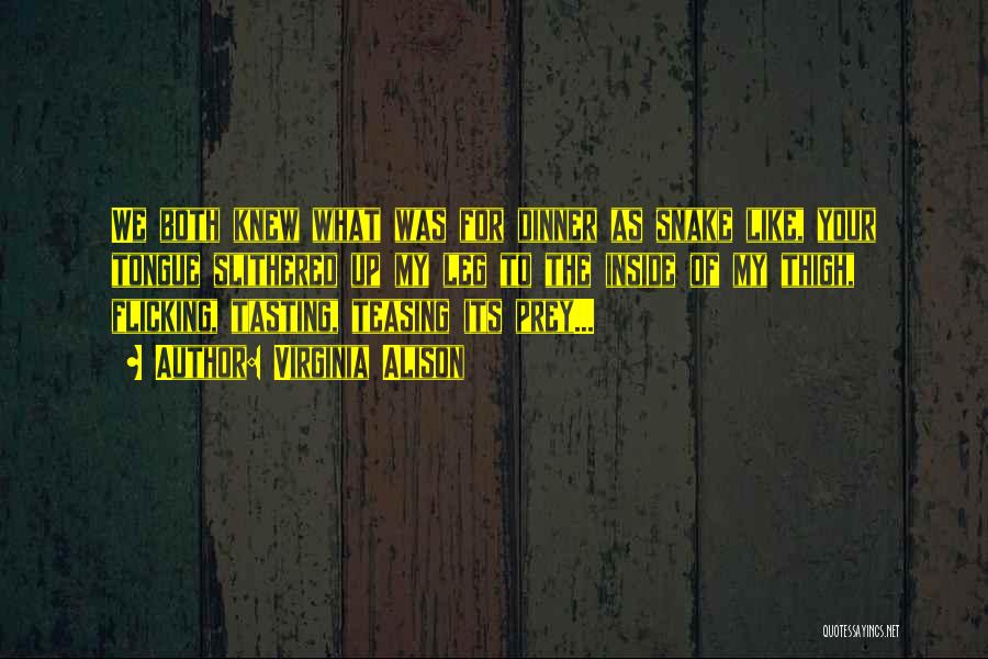 Virginia Alison Quotes: We Both Knew What Was For Dinner As Snake Like, Your Tongue Slithered Up My Leg To The Inside Of