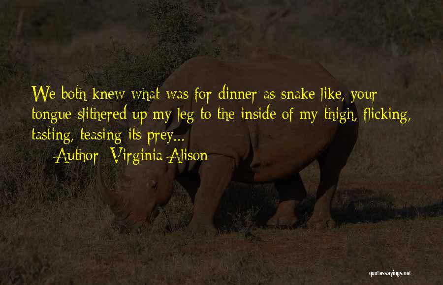 Virginia Alison Quotes: We Both Knew What Was For Dinner As Snake Like, Your Tongue Slithered Up My Leg To The Inside Of