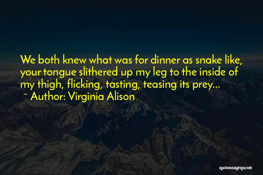 Virginia Alison Quotes: We Both Knew What Was For Dinner As Snake Like, Your Tongue Slithered Up My Leg To The Inside Of