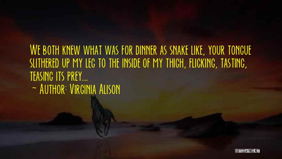 Virginia Alison Quotes: We Both Knew What Was For Dinner As Snake Like, Your Tongue Slithered Up My Leg To The Inside Of