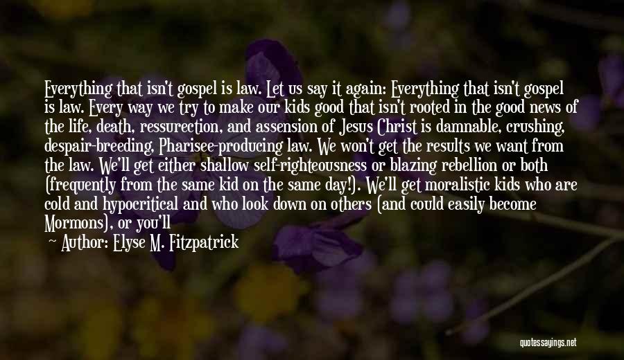 Elyse M. Fitzpatrick Quotes: Everything That Isn't Gospel Is Law. Let Us Say It Again: Everything That Isn't Gospel Is Law. Every Way We