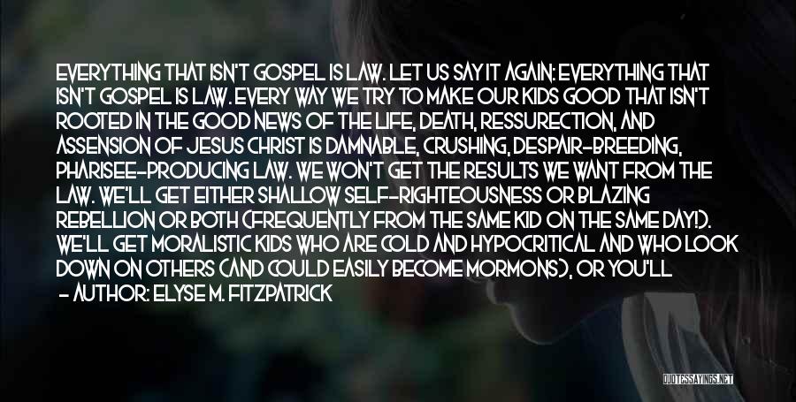 Elyse M. Fitzpatrick Quotes: Everything That Isn't Gospel Is Law. Let Us Say It Again: Everything That Isn't Gospel Is Law. Every Way We