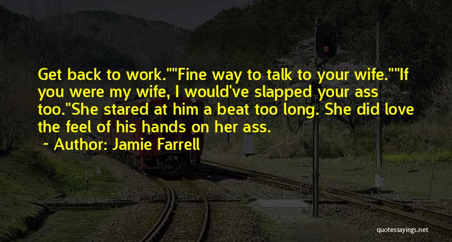 Jamie Farrell Quotes: Get Back To Work.fine Way To Talk To Your Wife.if You Were My Wife, I Would've Slapped Your Ass Too.she