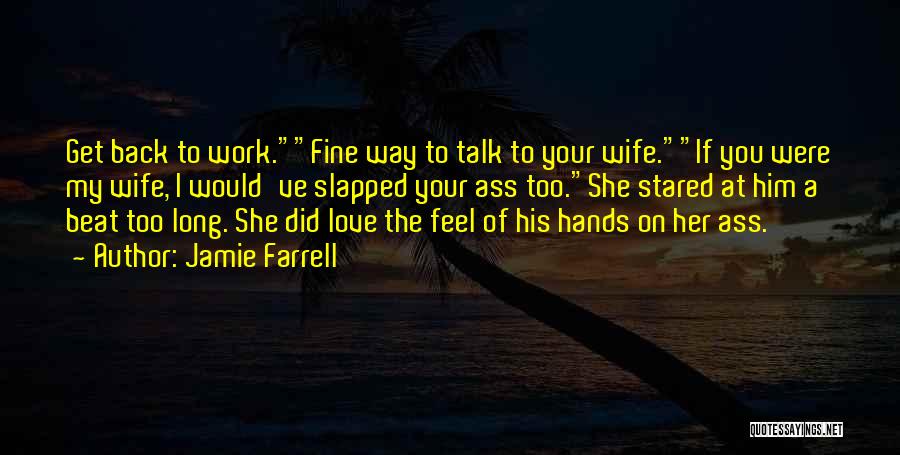 Jamie Farrell Quotes: Get Back To Work.fine Way To Talk To Your Wife.if You Were My Wife, I Would've Slapped Your Ass Too.she