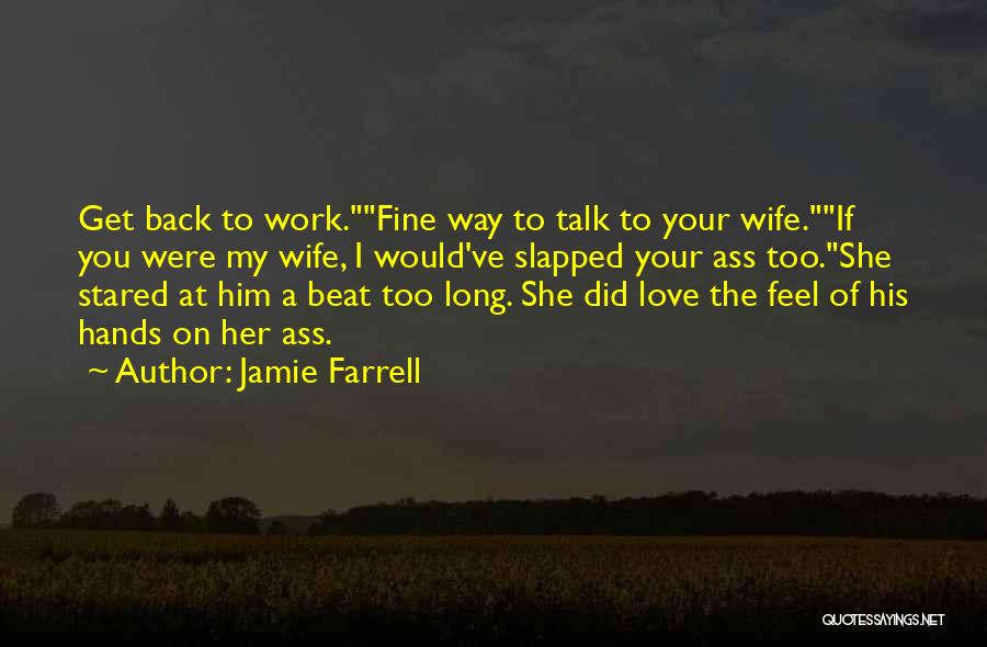 Jamie Farrell Quotes: Get Back To Work.fine Way To Talk To Your Wife.if You Were My Wife, I Would've Slapped Your Ass Too.she