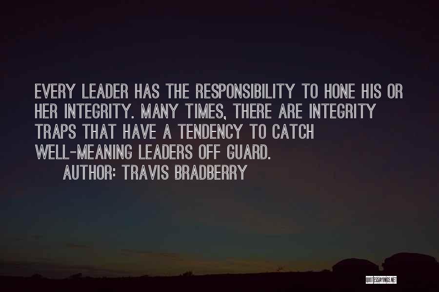 Travis Bradberry Quotes: Every Leader Has The Responsibility To Hone His Or Her Integrity. Many Times, There Are Integrity Traps That Have A