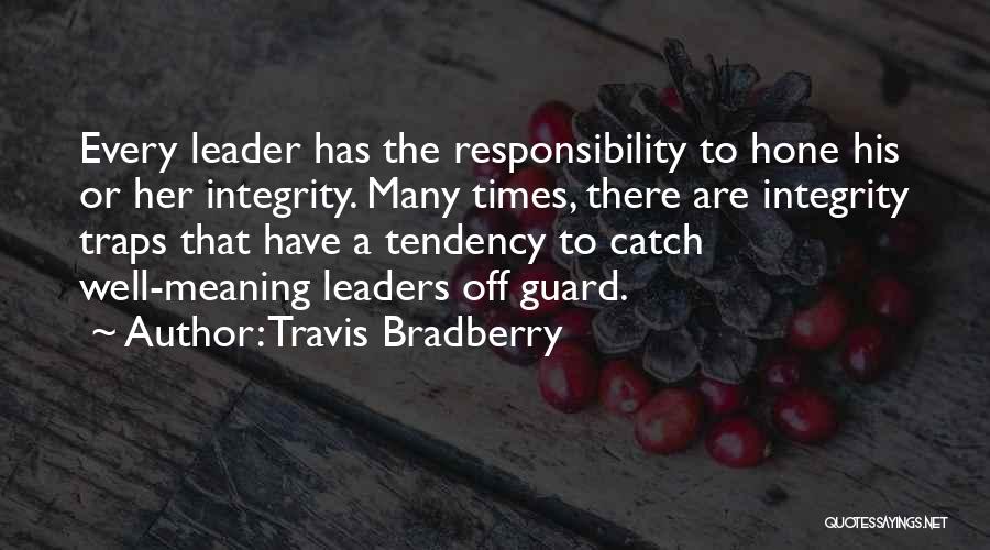 Travis Bradberry Quotes: Every Leader Has The Responsibility To Hone His Or Her Integrity. Many Times, There Are Integrity Traps That Have A