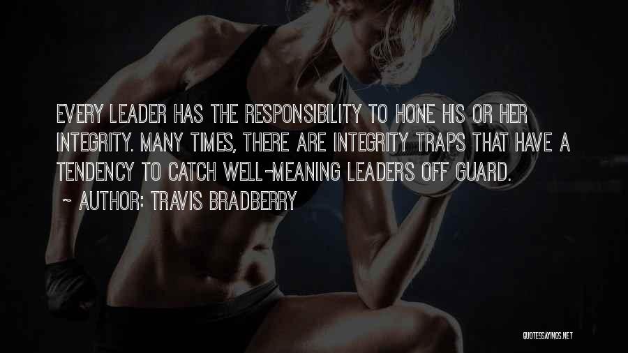 Travis Bradberry Quotes: Every Leader Has The Responsibility To Hone His Or Her Integrity. Many Times, There Are Integrity Traps That Have A