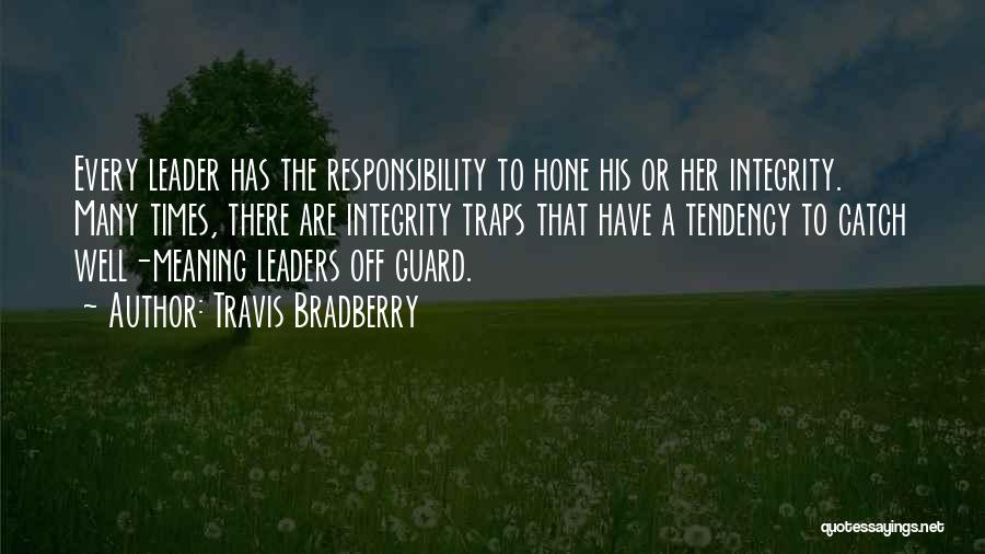 Travis Bradberry Quotes: Every Leader Has The Responsibility To Hone His Or Her Integrity. Many Times, There Are Integrity Traps That Have A