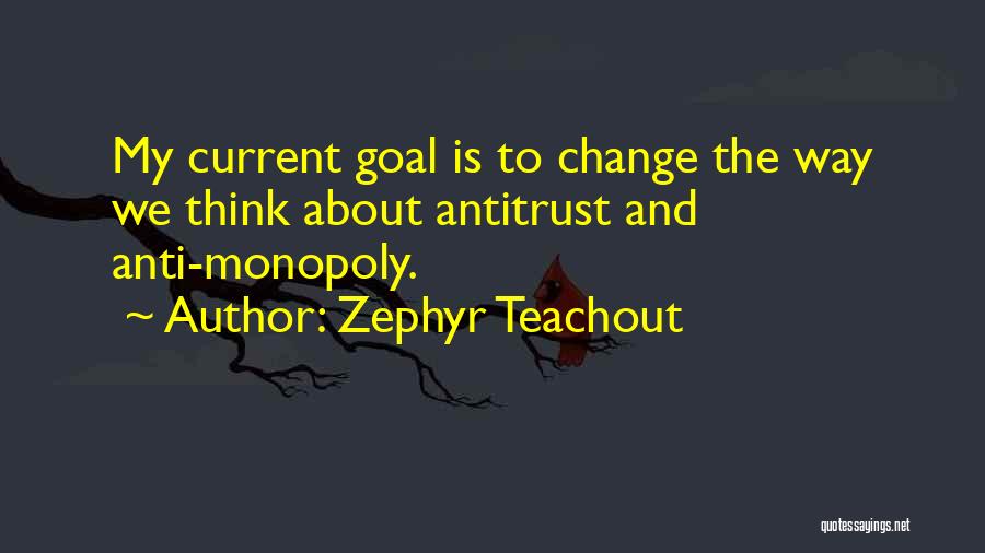Zephyr Teachout Quotes: My Current Goal Is To Change The Way We Think About Antitrust And Anti-monopoly.