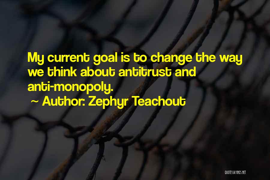 Zephyr Teachout Quotes: My Current Goal Is To Change The Way We Think About Antitrust And Anti-monopoly.