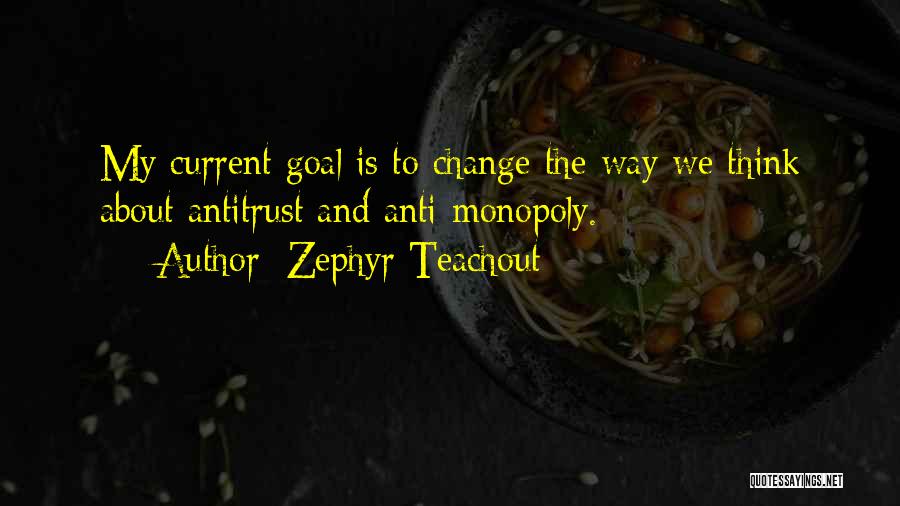 Zephyr Teachout Quotes: My Current Goal Is To Change The Way We Think About Antitrust And Anti-monopoly.