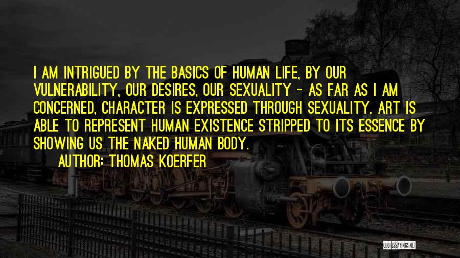 Thomas Koerfer Quotes: I Am Intrigued By The Basics Of Human Life, By Our Vulnerability, Our Desires, Our Sexuality - As Far As