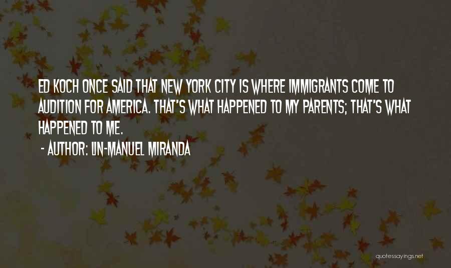 Lin-Manuel Miranda Quotes: Ed Koch Once Said That New York City Is Where Immigrants Come To Audition For America. That's What Happened To