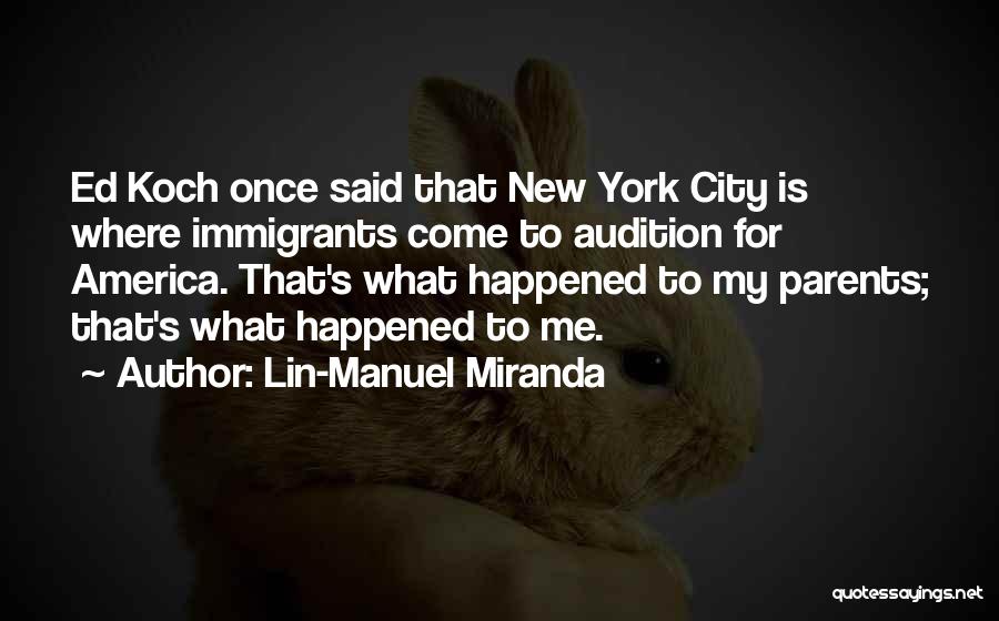 Lin-Manuel Miranda Quotes: Ed Koch Once Said That New York City Is Where Immigrants Come To Audition For America. That's What Happened To