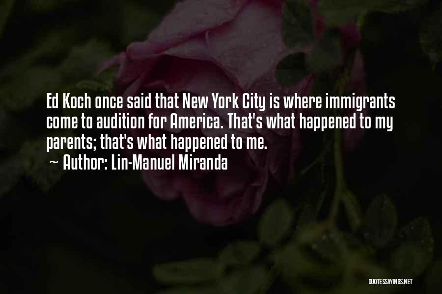 Lin-Manuel Miranda Quotes: Ed Koch Once Said That New York City Is Where Immigrants Come To Audition For America. That's What Happened To