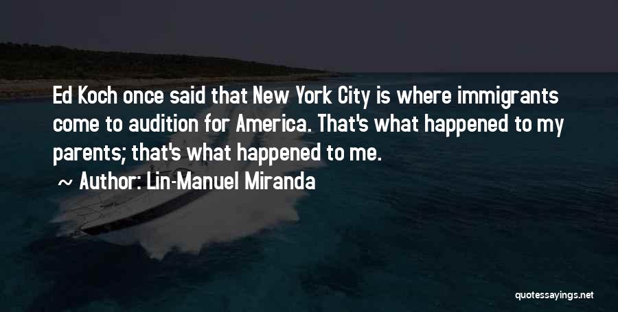 Lin-Manuel Miranda Quotes: Ed Koch Once Said That New York City Is Where Immigrants Come To Audition For America. That's What Happened To