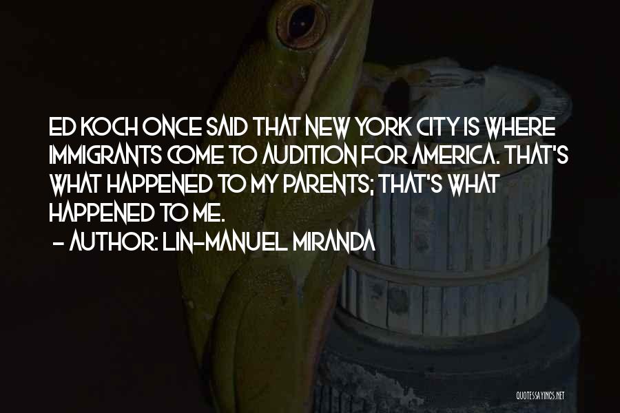 Lin-Manuel Miranda Quotes: Ed Koch Once Said That New York City Is Where Immigrants Come To Audition For America. That's What Happened To