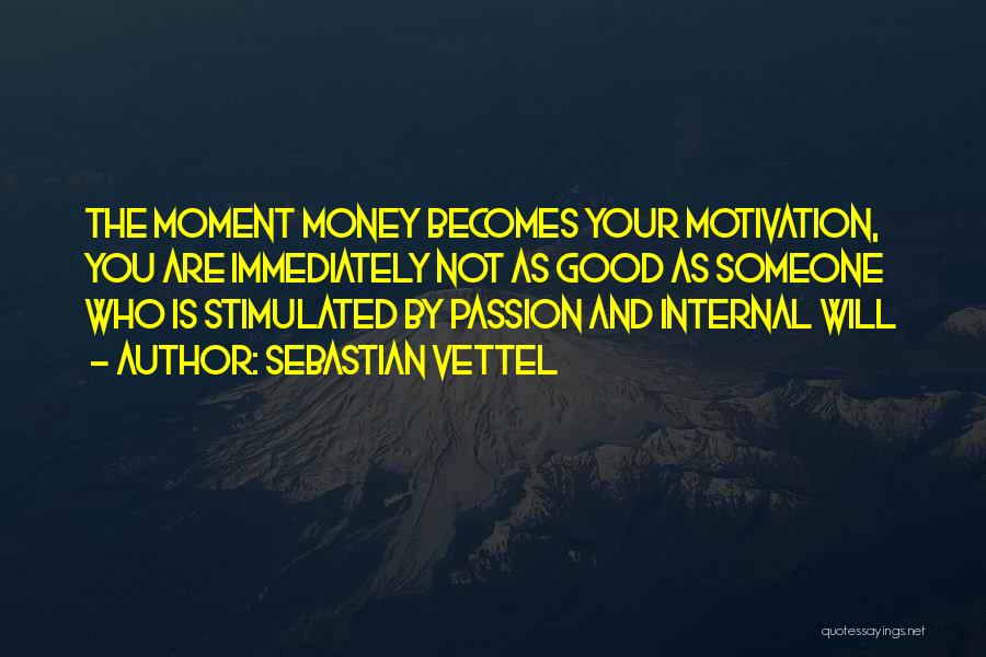 Sebastian Vettel Quotes: The Moment Money Becomes Your Motivation, You Are Immediately Not As Good As Someone Who Is Stimulated By Passion And