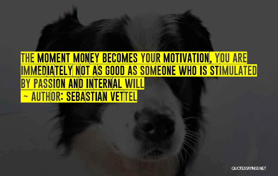 Sebastian Vettel Quotes: The Moment Money Becomes Your Motivation, You Are Immediately Not As Good As Someone Who Is Stimulated By Passion And