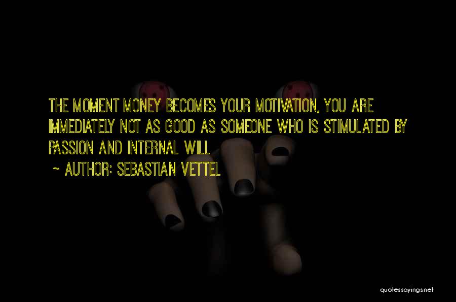 Sebastian Vettel Quotes: The Moment Money Becomes Your Motivation, You Are Immediately Not As Good As Someone Who Is Stimulated By Passion And