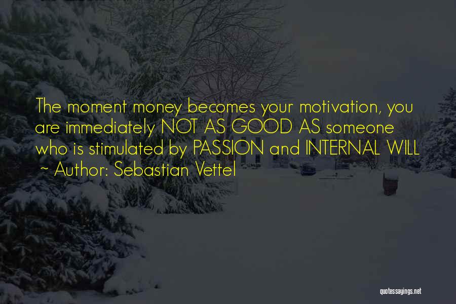 Sebastian Vettel Quotes: The Moment Money Becomes Your Motivation, You Are Immediately Not As Good As Someone Who Is Stimulated By Passion And