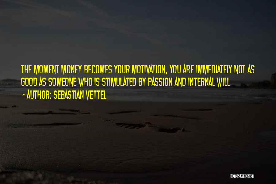 Sebastian Vettel Quotes: The Moment Money Becomes Your Motivation, You Are Immediately Not As Good As Someone Who Is Stimulated By Passion And