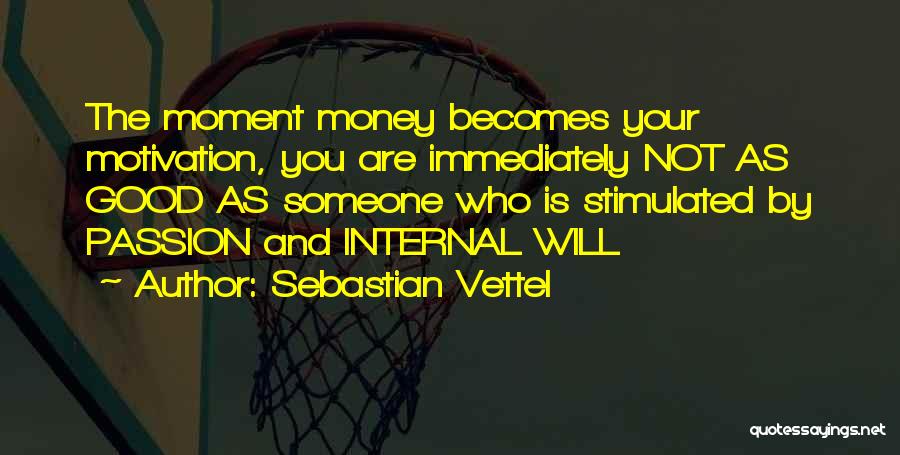 Sebastian Vettel Quotes: The Moment Money Becomes Your Motivation, You Are Immediately Not As Good As Someone Who Is Stimulated By Passion And