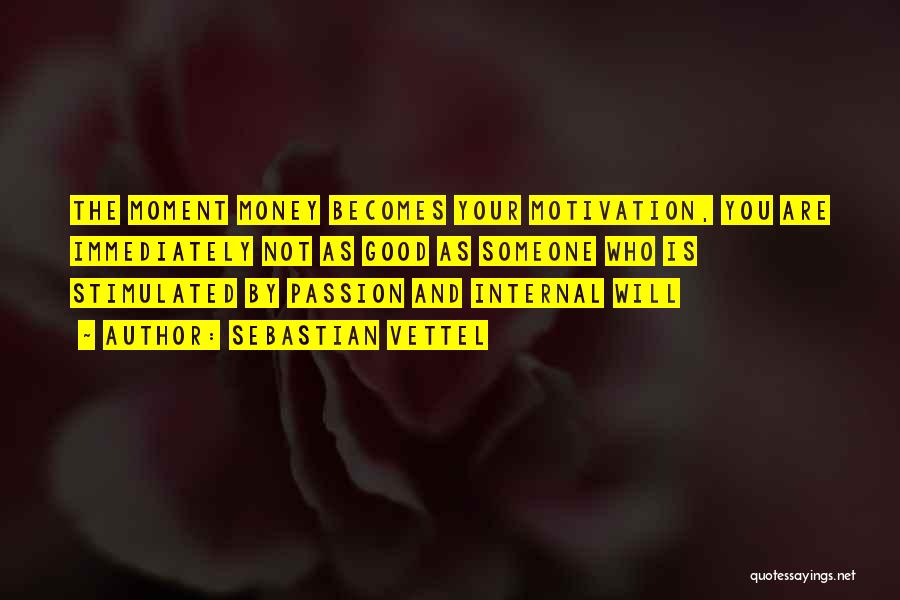 Sebastian Vettel Quotes: The Moment Money Becomes Your Motivation, You Are Immediately Not As Good As Someone Who Is Stimulated By Passion And