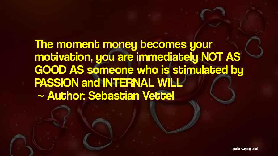 Sebastian Vettel Quotes: The Moment Money Becomes Your Motivation, You Are Immediately Not As Good As Someone Who Is Stimulated By Passion And