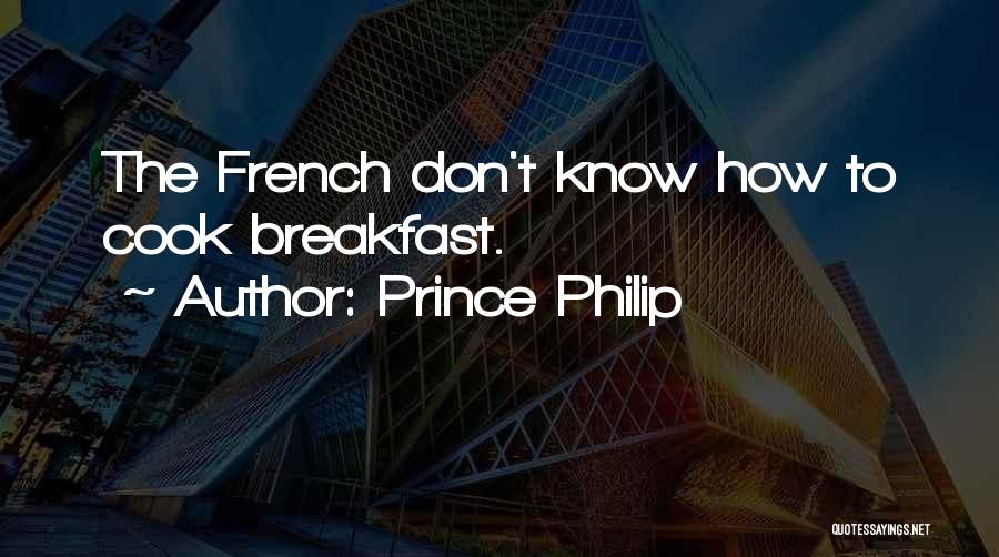 Prince Philip Quotes: The French Don't Know How To Cook Breakfast.