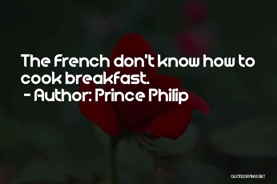 Prince Philip Quotes: The French Don't Know How To Cook Breakfast.