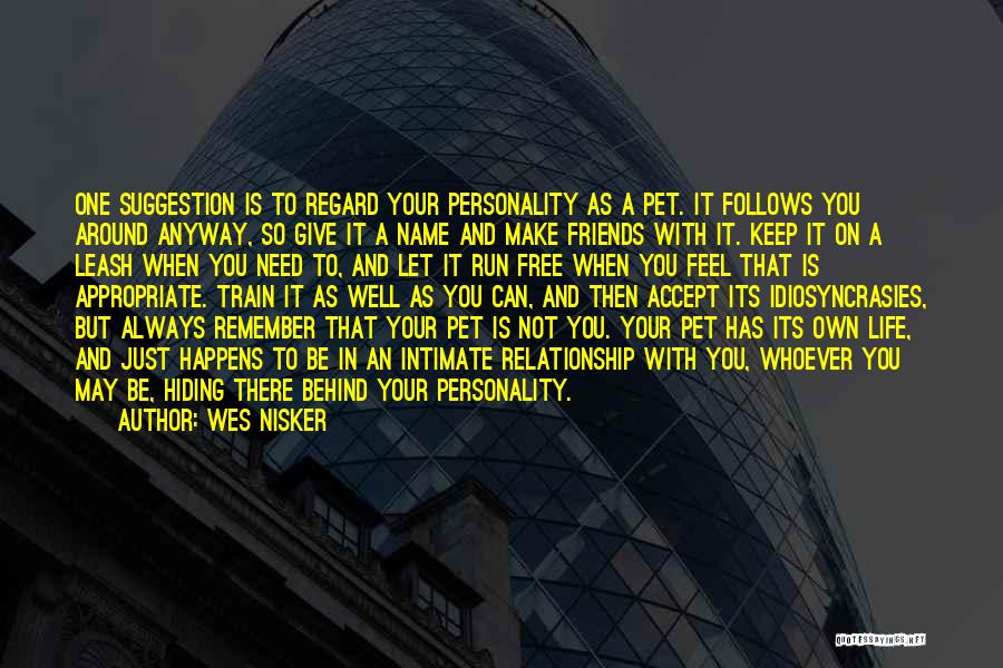 Wes Nisker Quotes: One Suggestion Is To Regard Your Personality As A Pet. It Follows You Around Anyway, So Give It A Name