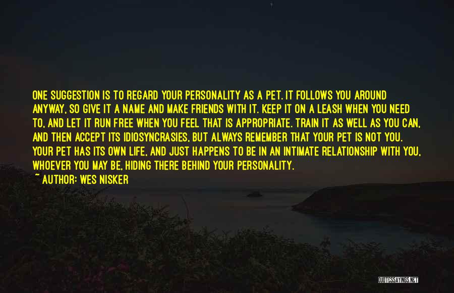 Wes Nisker Quotes: One Suggestion Is To Regard Your Personality As A Pet. It Follows You Around Anyway, So Give It A Name