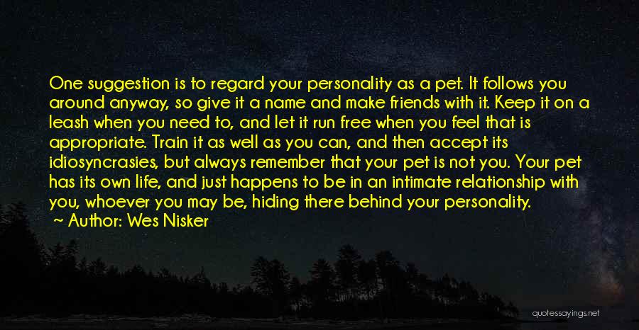 Wes Nisker Quotes: One Suggestion Is To Regard Your Personality As A Pet. It Follows You Around Anyway, So Give It A Name