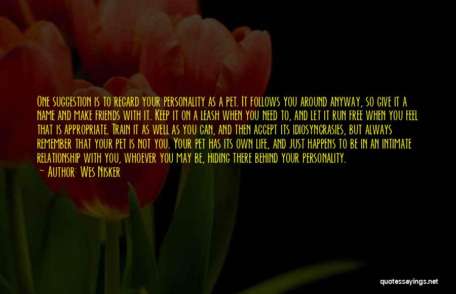 Wes Nisker Quotes: One Suggestion Is To Regard Your Personality As A Pet. It Follows You Around Anyway, So Give It A Name