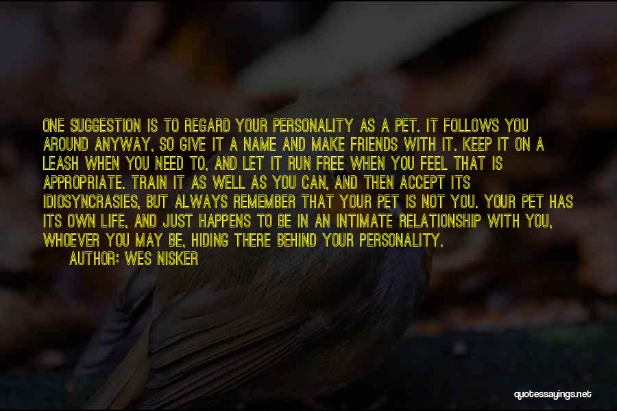 Wes Nisker Quotes: One Suggestion Is To Regard Your Personality As A Pet. It Follows You Around Anyway, So Give It A Name