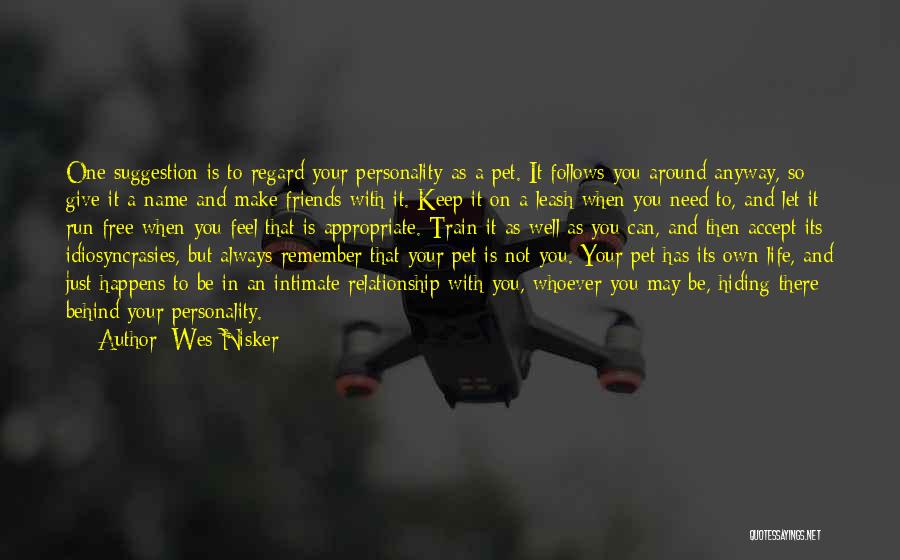 Wes Nisker Quotes: One Suggestion Is To Regard Your Personality As A Pet. It Follows You Around Anyway, So Give It A Name