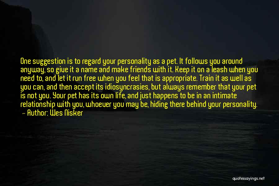 Wes Nisker Quotes: One Suggestion Is To Regard Your Personality As A Pet. It Follows You Around Anyway, So Give It A Name