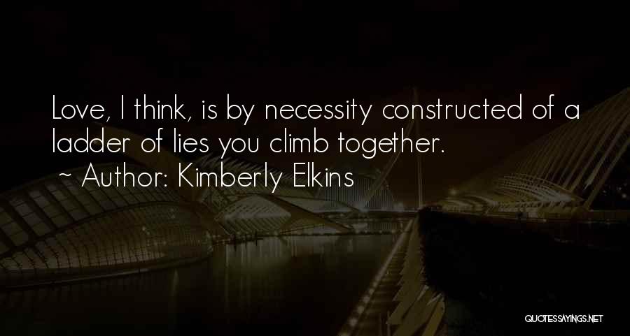 Kimberly Elkins Quotes: Love, I Think, Is By Necessity Constructed Of A Ladder Of Lies You Climb Together.