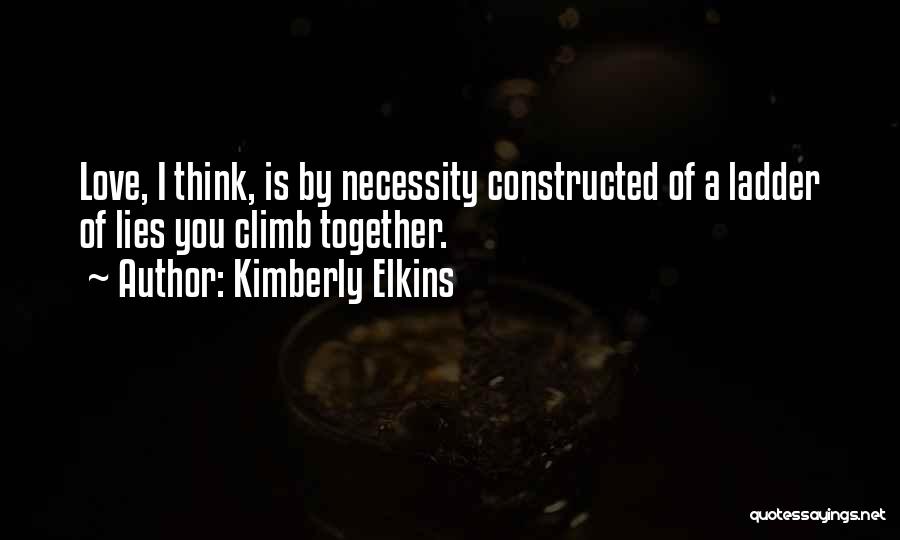 Kimberly Elkins Quotes: Love, I Think, Is By Necessity Constructed Of A Ladder Of Lies You Climb Together.