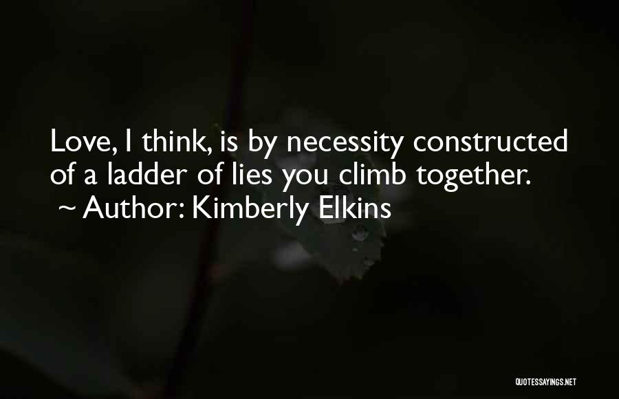 Kimberly Elkins Quotes: Love, I Think, Is By Necessity Constructed Of A Ladder Of Lies You Climb Together.