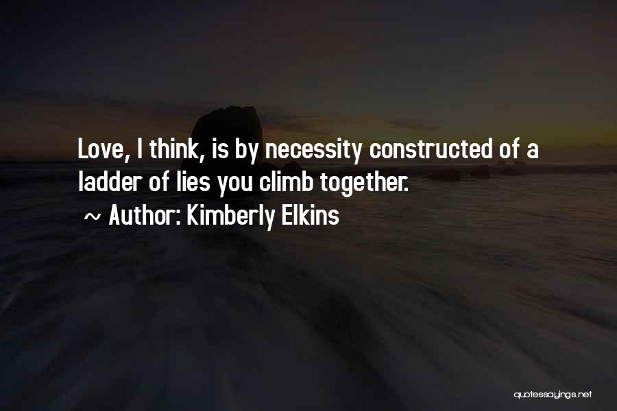 Kimberly Elkins Quotes: Love, I Think, Is By Necessity Constructed Of A Ladder Of Lies You Climb Together.