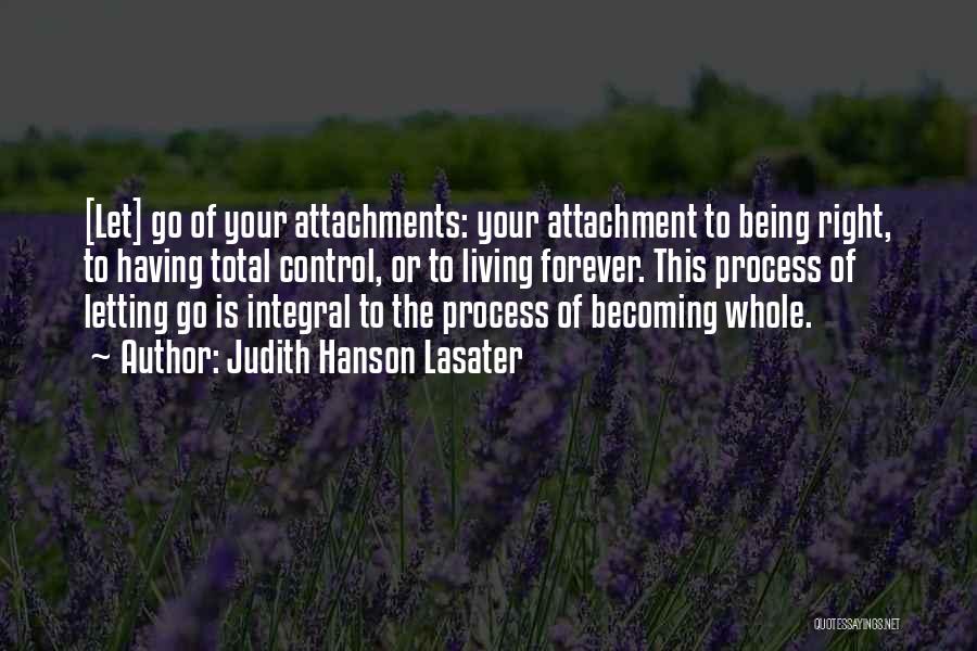Judith Hanson Lasater Quotes: [let] Go Of Your Attachments: Your Attachment To Being Right, To Having Total Control, Or To Living Forever. This Process
